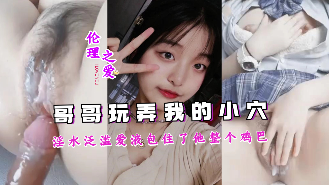 哥哥把我玩弄的淫水泛滥，爱液包住了他整个鸡巴